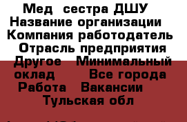 Мед. сестра ДШУ › Название организации ­ Компания-работодатель › Отрасль предприятия ­ Другое › Минимальный оклад ­ 1 - Все города Работа » Вакансии   . Тульская обл.